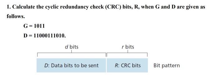 1. Calculate the cyclic redundancy check (CRC) bits, R, when G and D are given as follows. G = 1011