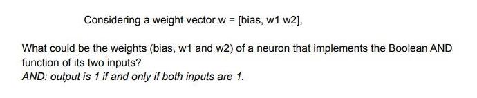 Considering a weight vector w = [bias, w1 w2], What could be the weights (bias, w1 and w2) of a neuron that