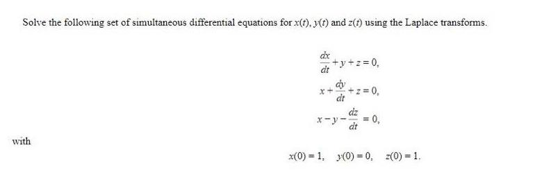 Solve the following set of simultaneous differential equations for x(t). y(t) and z(t) using the Laplace