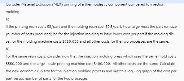 Consider Material Extrusion (MEX) printing of a thermoplastic component compared to injection molding. a) If