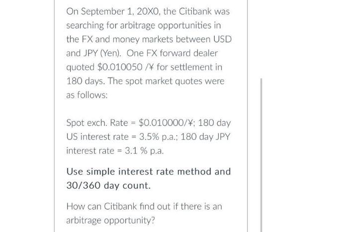 On September 1, 20X0, the Citibank was searching for arbitrage opportunities in the FX and money markets