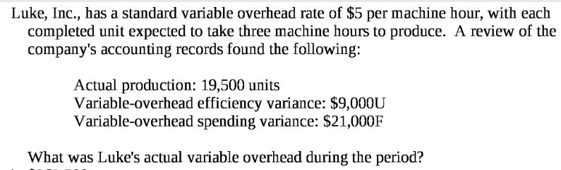 Luke, Inc., has a standard variable overhead rate of $5 per machine hour, with each completed unit expected