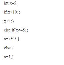 int x=5; if(x>10){ X++;} else if(x