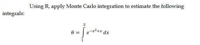 integrals: Using R, apply Monte Carlo integration to estimate the following 0 3 = Se-x+ dx