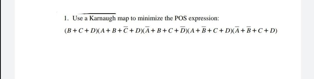 1. Use a Karnaugh map to minimize the POS expression: (B+C+D)(A+B+C + D)(A+B+C+D)(A + B + C + D)(A+B+C + D)