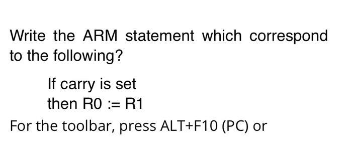 Write the ARM statement which correspond to the following? If carry is set then R0 = R1 For the toolbar,