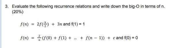 3. Evaluate the following recurrence relations and write down the big-O in terms of n. (20%) f(n) = 2f() + 3n