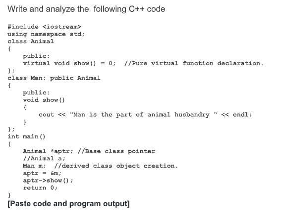 Write and analyze the following C++ code #include using namespace std; class Animal { public: virtual void