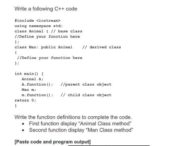 Write a following C++ code #include using namespace std; class Animal { // base class //Define your function