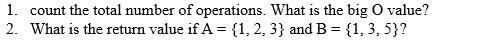 1. count the total number of operations. What is the big O value? 2. What is the return value if A = {1, 2,