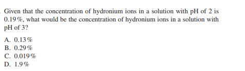 Given that the concentration of hydronium ions in a solution with pH of 2 is 0.19%, what would be the