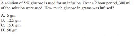 A solution of 5% glucose is used for an infusion. Over a 2 hour period, 300 ml of the solution were used. How