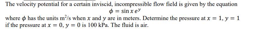 The velocity potential for a certain inviscid, incompressible flow field is given by the equation  = sin xey