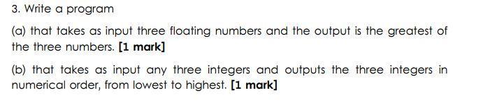 3. Write a program (a) that takes as input three floating numbers and the output is the greatest of the three