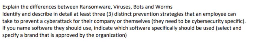 Explain the differences between Ransomware, Viruses, Bots and Worms Identify and describe in detail at least