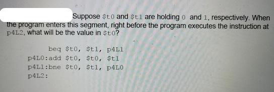 Suppose $t0 and $t1 are holding 0 and 1, respectively. When the program enters this segment, right before the
