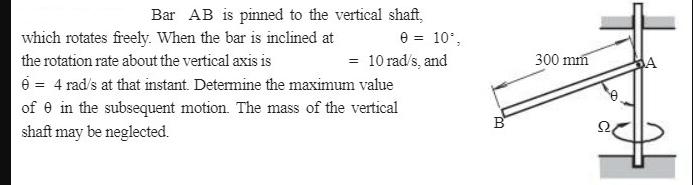 0 = 10, Bar AB is pinned to the vertical shaft, which rotates freely. When the bar is inclined at the
