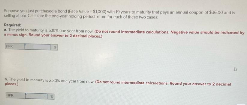 Suppose you just purchased a bond (Face Value = $1,000) with 19 years to maturity that pays an annual coupon