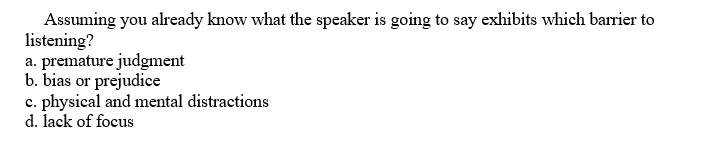 Assuming you already know what the speaker is going to say exhibits which barrier to listening? a. premature