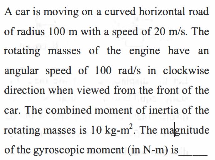 A car is moving on a curved horizontal road of radius 100 m with a speed of 20 m/s. The rotating masses of
