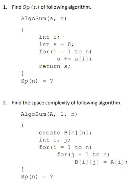 1. Find Sp (n) of following algorithm. AlgoSum (a, n) { int i; int s = 0; for (i=1 to n). s += a[i]; return