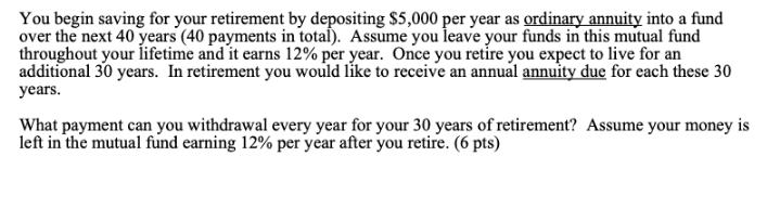 You begin saving for your retirement by depositing $5,000 per year as ordinary annuity into a fund over the