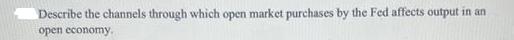 Describe the channels through which open market purchases by the Fed affects output in an open economy.