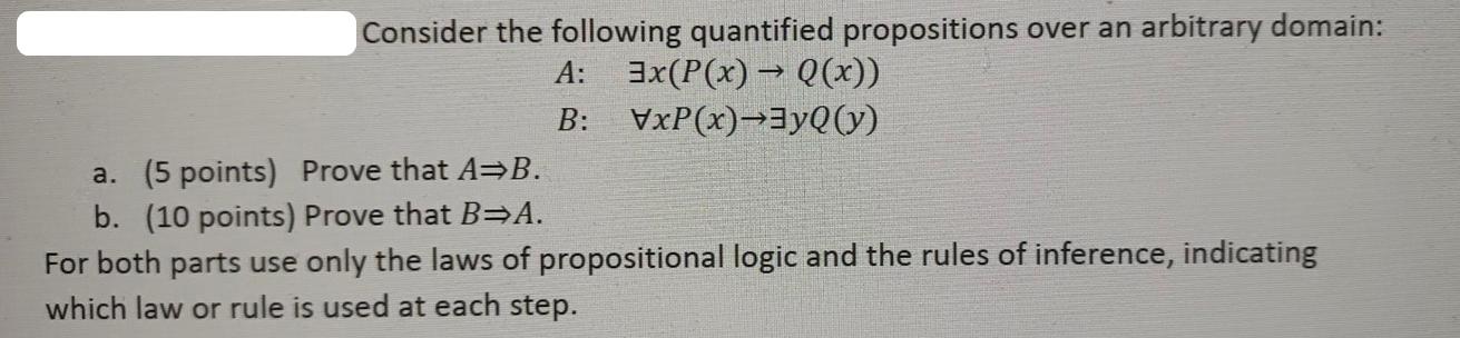 Consider the following quantified propositions over an arbitrary domain: A: 3x(P(x) Q(x)) B: VxP(x)yQ(y) a.