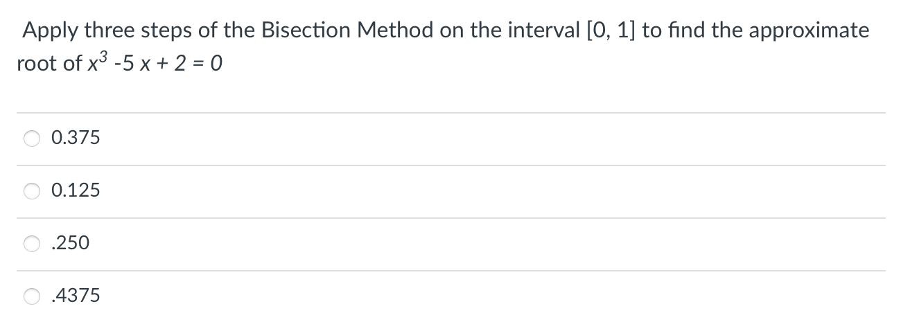 Apply three steps of the Bisection Method on the interval [0, 1] to find the approximate root of x -5 x + 2 =