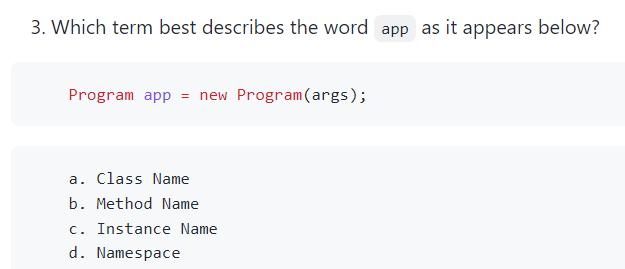 3. Which term best describes the word app as it appears below? Program app = new Program (args); a. Class