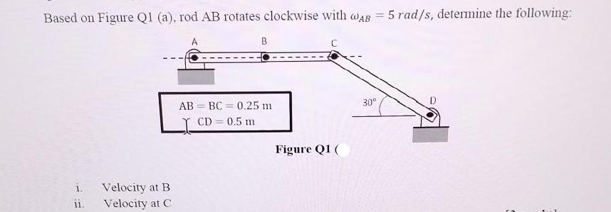 = Based on Figure Q1 (a), rod AB rotates clockwise with WAB 5 rad/s, determine the following: 1. 11. Velocity