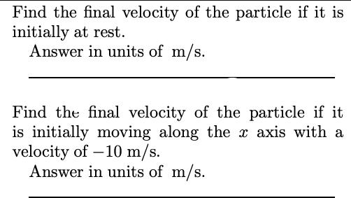 Find the final velocity of the particle if it is initially at rest. Answer in units of m/s. Find the final