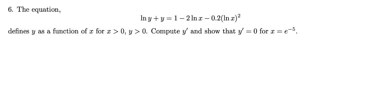 6. The equation, In y + y = 1-2 ln x -0.2(lnx) defines y as a function of x for x > 0, y > 0. Compute y' and
