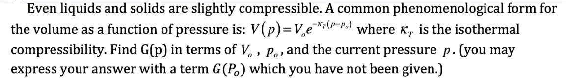 Even liquids and solids are slightly compressible. A common phenomenological form for the volume as a