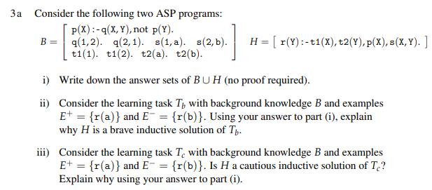 3a Consider the following two ASP programs: P(X):-q(X, Y), not p(Y). q(1,2). q(2, 1). s(1,a). s(2, b). t1