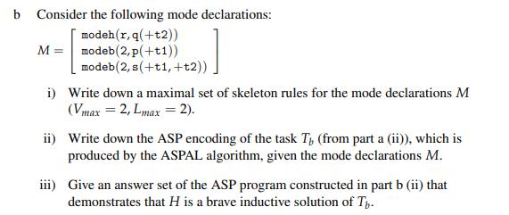 b Consider the following mode declarations: modeh(r,q(+t2)) M = modeb (2,p(+t1)) modeb (2, s(+t1, +t2)) i)