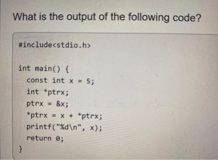 What is the output of the following code? #include int main() { } const int x = 5; int *ptrx; ptrx &x; *ptrx
