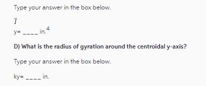 Type your answer in the box below.  y=_____in.4 D) What is the radius of gyration around the centroidal