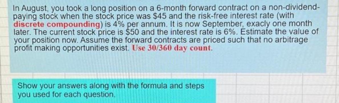 In August, you took a long position on a 6-month forward contract on a non-dividend- paying stock when the