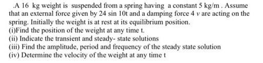 A 16 kg weight is suspended from a spring having a constant 5 kg/m. Assume that an external force given by 24