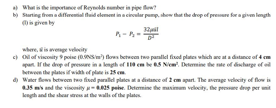 a) What is the importance of Reynolds number in pipe flow? b) Starting from a differential fluid element in a