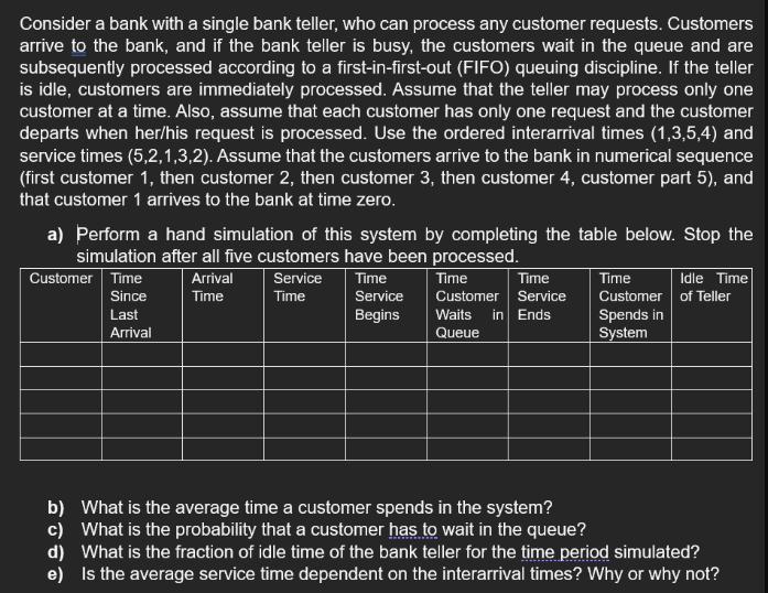 Consider a bank with a single bank teller, who can process any customer requests. Customers arrive to the