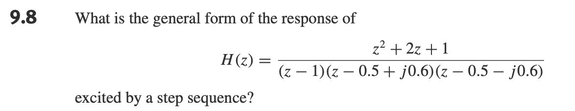 9.8 What is the general form of the response of H(z) : excited by a step sequence? = z + 2z+1 (z  1)(z 0.5 +