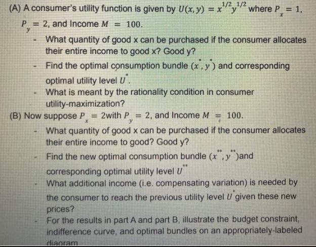 (A) A consumer's utility function is given by U(x, y) = xy P = 2, and Income M = 100. y 1/21/2 where P = 1, x