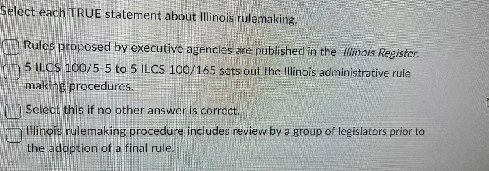 Select each TRUE statement about Illinois rulemaking. Rules proposed by executive agencies are published in