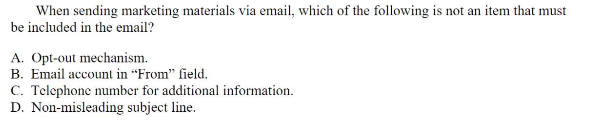 When sending marketing materials via email, which of the following is not an item that must be included in
