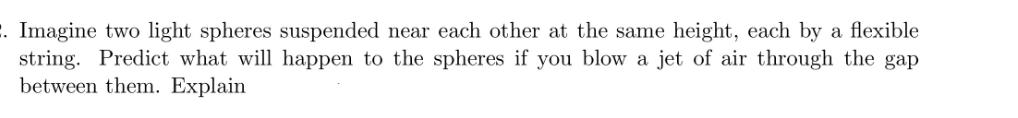 2. Imagine two light spheres suspended near each other at the same height, each by a flexible string. Predict