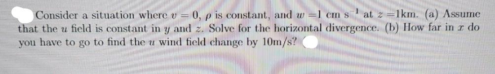 Consider a situation where v = 0,p is constant, and w-1 cm sat 2 =1km. (a) Assume that the u field is