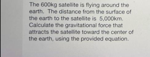 The 600kg satellite is flying around the earth. The distance from the surface of the earth to the satellite