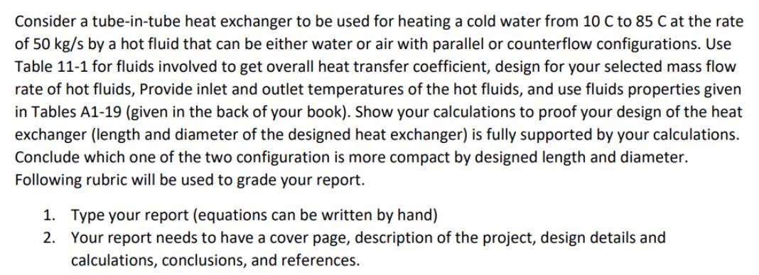 Consider a tube-in-tube heat exchanger to be used for heating a cold water from 10 C to 85 C at the rate of